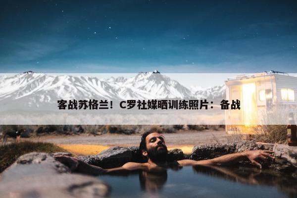 客战苏格兰！C罗社媒晒训练照片：备战