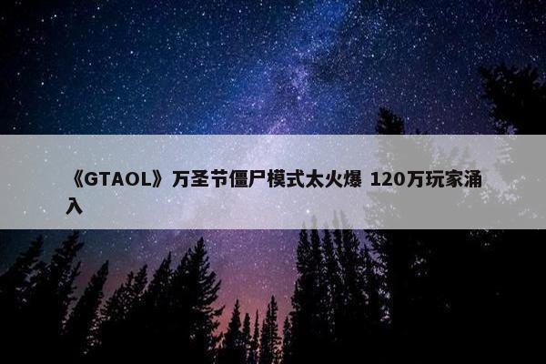 《GTAOL》万圣节僵尸模式太火爆 120万玩家涌入