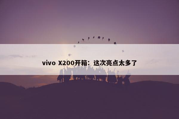 vivo X200开箱：这次亮点太多了