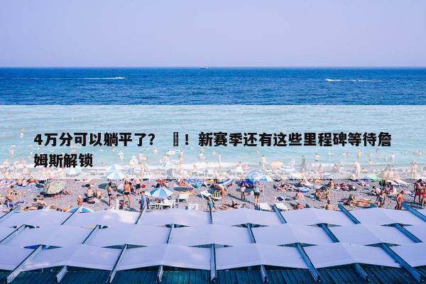 4万分可以躺平了？ ❌！新赛季还有这些里程碑等待詹姆斯解锁