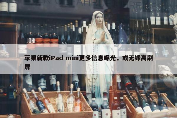 苹果新款iPad mini更多信息曝光，或无缘高刷屏