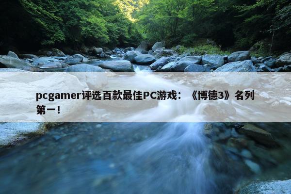 pcgamer评选百款最佳PC游戏：《博德3》名列第一！