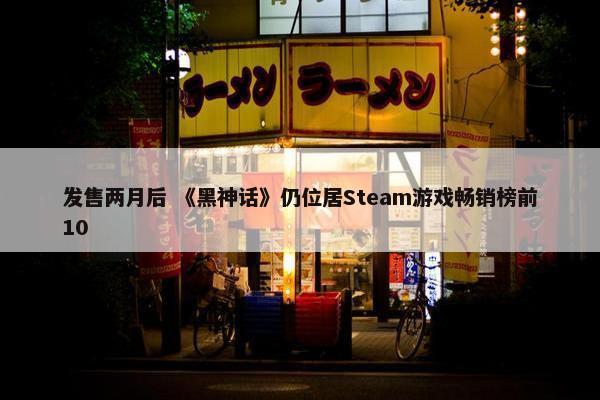 发售两月后 《黑神话》仍位居Steam游戏畅销榜前10