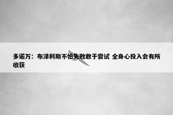 多诺万：布泽利斯不怕失败敢于尝试 全身心投入会有所收获