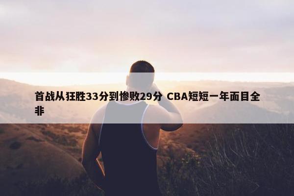 首战从狂胜33分到惨败29分 CBA短短一年面目全非