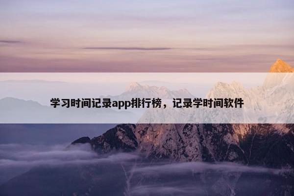 学习时间记录app排行榜，记录学时间软件