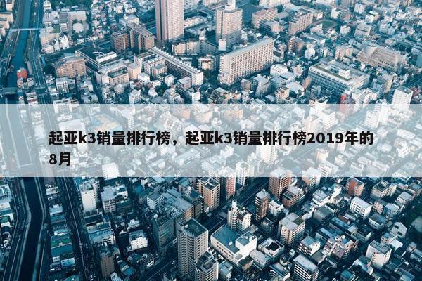 起亚k3销量排行榜，起亚k3销量排行榜2019年的8月