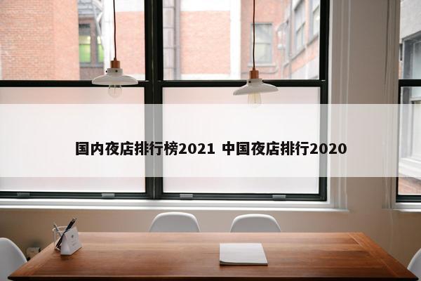 国内夜店排行榜2021 中国夜店排行2020