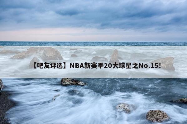 【吧友评选】NBA新赛季20大球星之No.15！