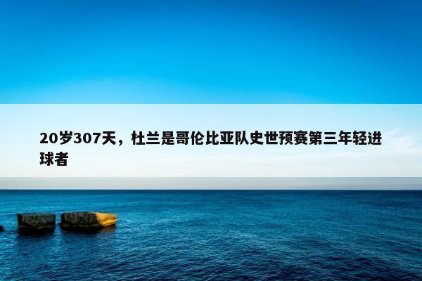 20岁307天，杜兰是哥伦比亚队史世预赛第三年轻进球者