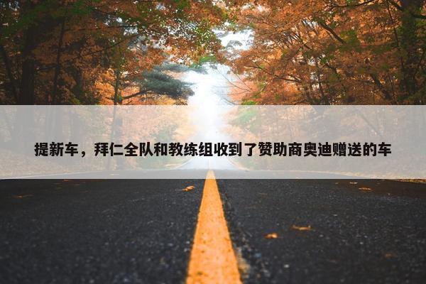 提新车，拜仁全队和教练组收到了赞助商奥迪赠送的车