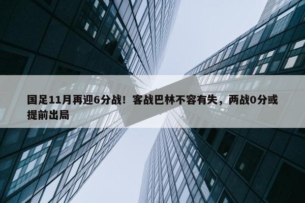 国足11月再迎6分战！客战巴林不容有失，两战0分或提前出局