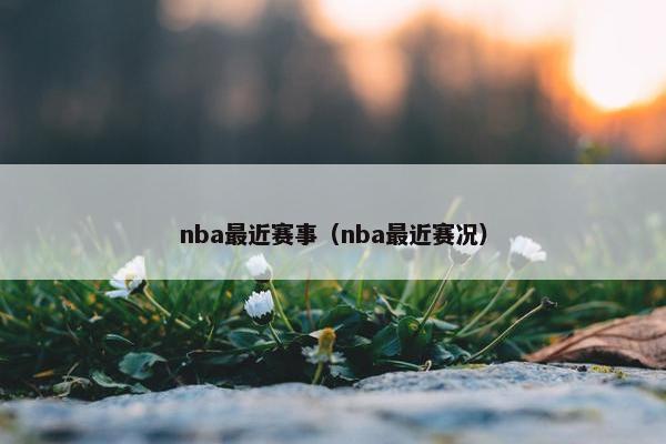 nba最近赛事（nba最近赛况）