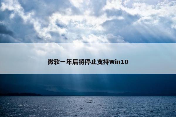 微软一年后将停止支持Win10