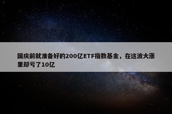 国庆前就准备好的200亿ETF指数基金，在这波大涨里却亏了10亿