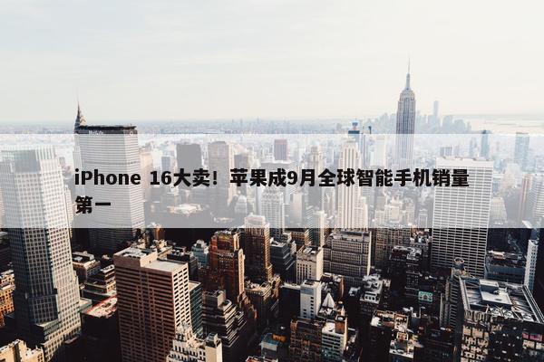 iPhone 16大卖！苹果成9月全球智能手机销量第一