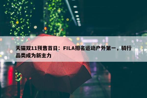 天猫双11预售首日：FILA排名运动户外第一，骑行品类成为新主力