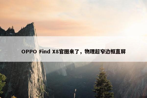 OPPO Find X8官图来了，物理超窄边框直屏