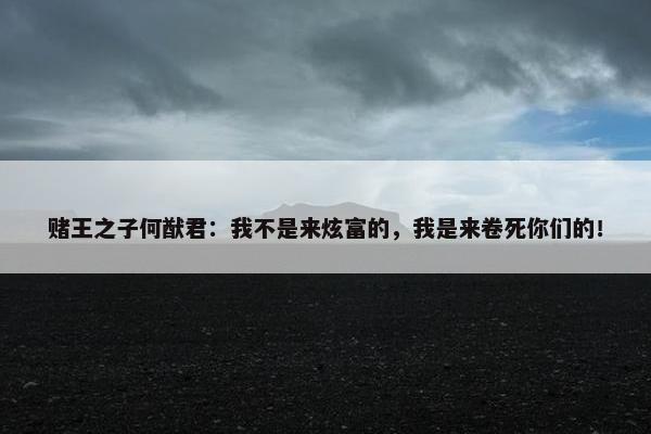 赌王之子何猷君：我不是来炫富的，我是来卷死你们的！