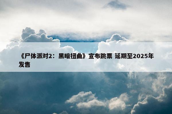 《尸体派对2：黑暗扭曲》宣布跳票 延期至2025年发售