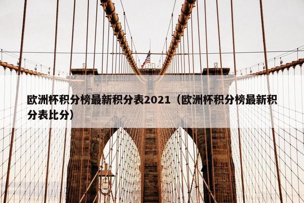 欧洲杯积分榜最新积分表2021（欧洲杯积分榜最新积分表比分）