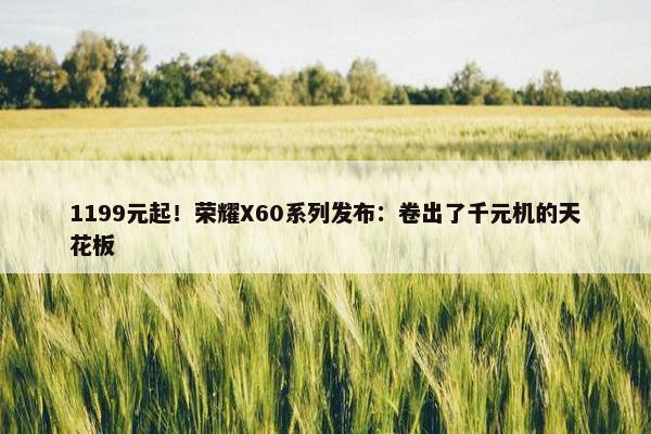 1199元起！荣耀X60系列发布：卷出了千元机的天花板