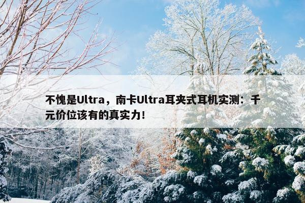 不愧是Ultra，南卡Ultra耳夹式耳机实测：千元价位该有的真实力！