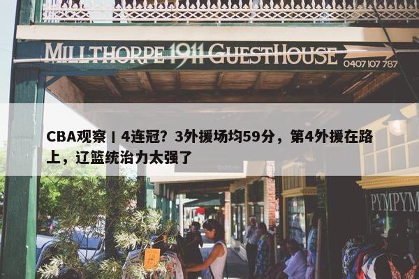 CBA观察丨4连冠？3外援场均59分，第4外援在路上，辽篮统治力太强了