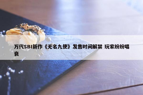 万代SBI新作《无名九使》发售时间解禁 玩家纷纷唱衰