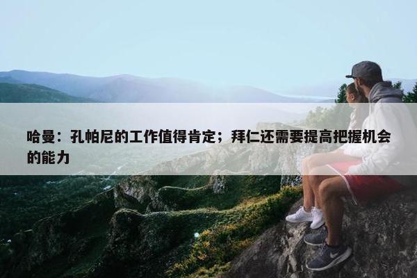 哈曼：孔帕尼的工作值得肯定；拜仁还需要提高把握机会的能力