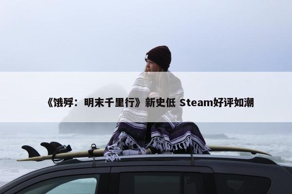 《饿殍：明末千里行》新史低 Steam好评如潮