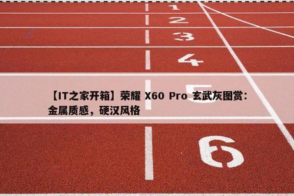 【IT之家开箱】荣耀 X60 Pro 玄武灰图赏：金属质感，硬汉风格