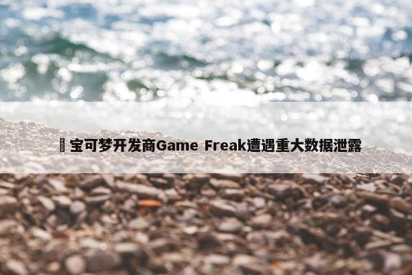 ​宝可梦开发商Game Freak遭遇重大数据泄露