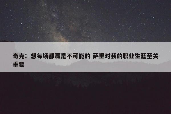 奇克：想每场都赢是不可能的 萨里对我的职业生涯至关重要