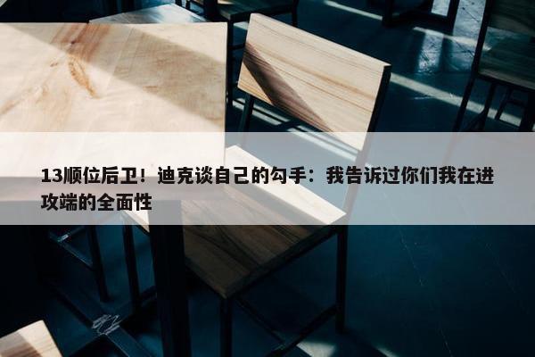 13顺位后卫！迪克谈自己的勾手：我告诉过你们我在进攻端的全面性