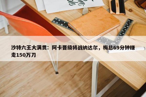 沙特六王大满贯：阿卡晋级将战纳达尔，梅总69分钟赚走150万刀