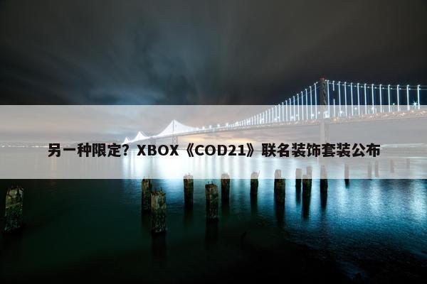 另一种限定？XBOX《COD21》联名装饰套装公布