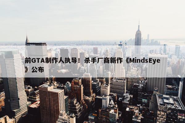 前GTA制作人执导！杀手厂商新作《MindsEye》公布