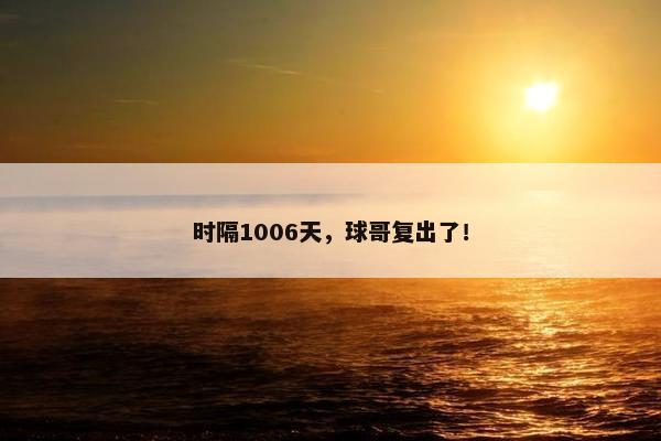 时隔1006天，球哥复出了！