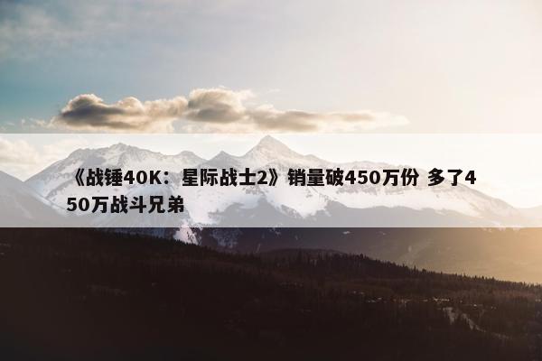 《战锤40K：星际战士2》销量破450万份 多了450万战斗兄弟