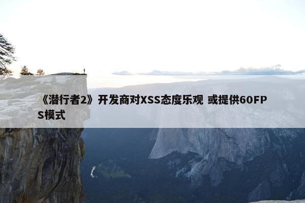 《潜行者2》开发商对XSS态度乐观 或提供60FPS模式