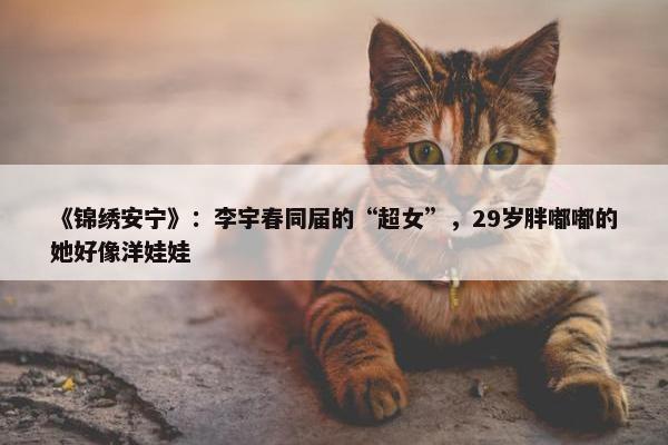 《锦绣安宁》：李宇春同届的“超女”，29岁胖嘟嘟的她好像洋娃娃