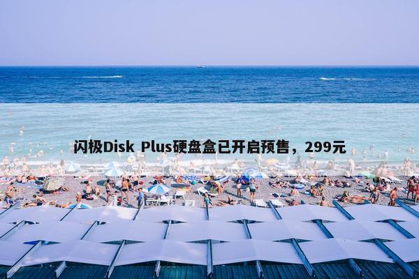 闪极Disk Plus硬盘盒已开启预售，299元