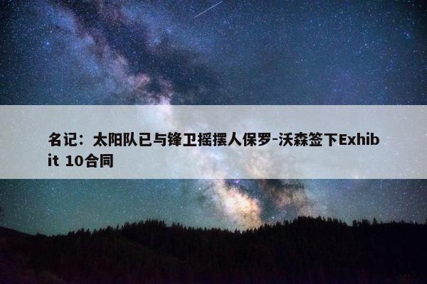 名记：太阳队已与锋卫摇摆人保罗-沃森签下Exhibit 10合同