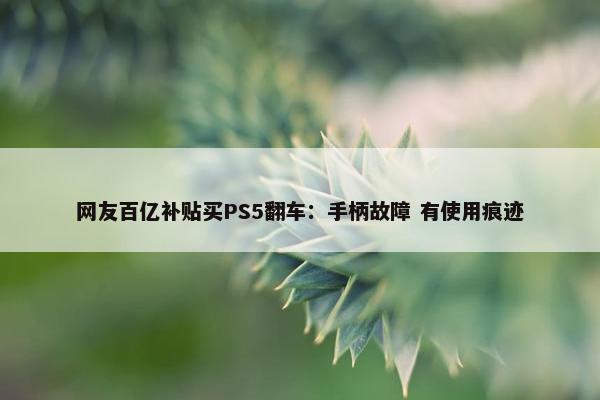 网友百亿补贴买PS5翻车：手柄故障 有使用痕迹