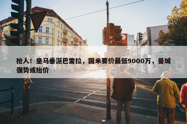 抢人！皇马垂涎巴雷拉，国米要价最低9000万，曼城强势或抬价