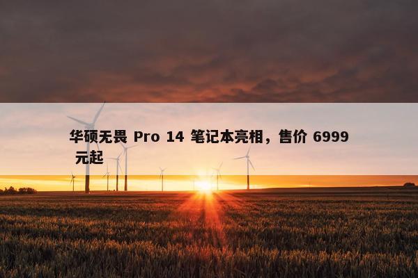 华硕无畏 Pro 14 笔记本亮相，售价 6999 元起