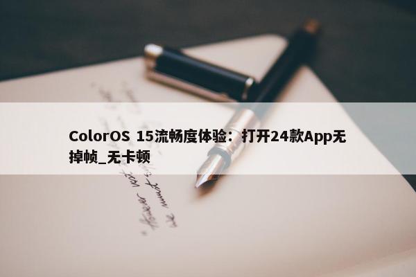 ColorOS 15流畅度体验：打开24款App无掉帧_无卡顿