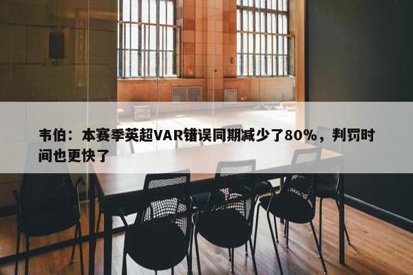 韦伯：本赛季英超VAR错误同期减少了80％，判罚时间也更快了