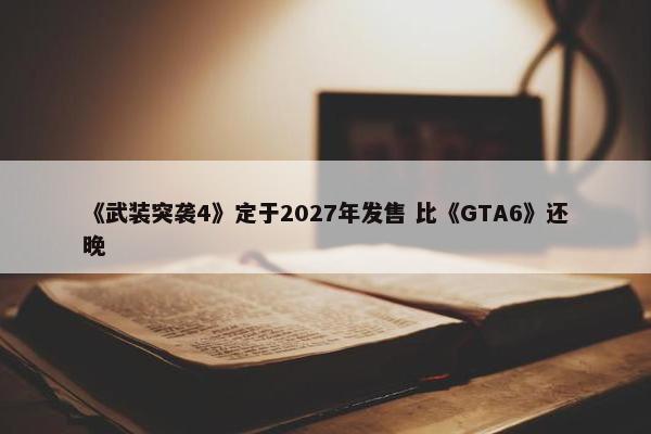 《武装突袭4》定于2027年发售 比《GTA6》还晚